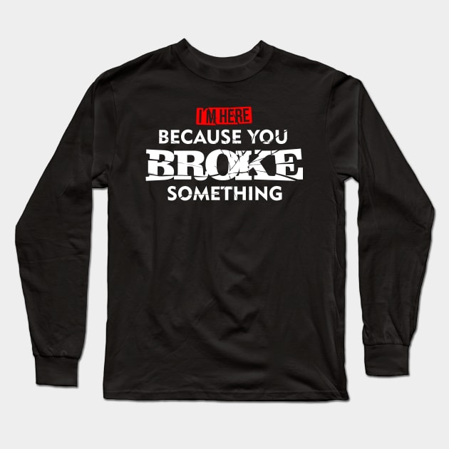 I'm Here Because You Broke Something Maintenance T-Shirt Long Sleeve T-Shirt by teevisionshop